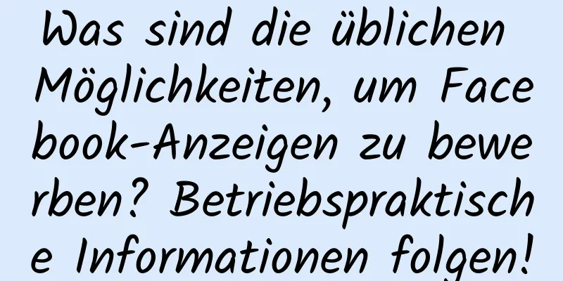 Was sind die üblichen Möglichkeiten, um Facebook-Anzeigen zu bewerben? Betriebspraktische Informationen folgen!