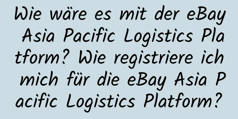 Wie wäre es mit der eBay Asia Pacific Logistics Platform? Wie registriere ich mich für die eBay Asia Pacific Logistics Platform?