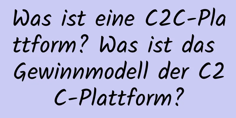 Was ist eine C2C-Plattform? Was ist das Gewinnmodell der C2C-Plattform?