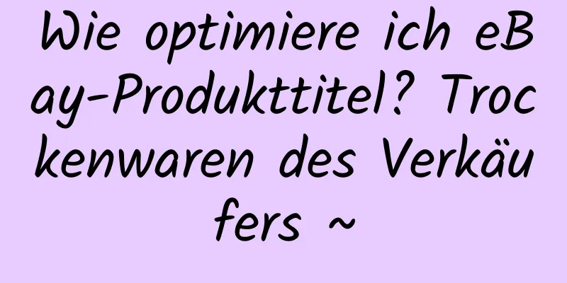 Wie optimiere ich eBay-Produkttitel? Trockenwaren des Verkäufers ~