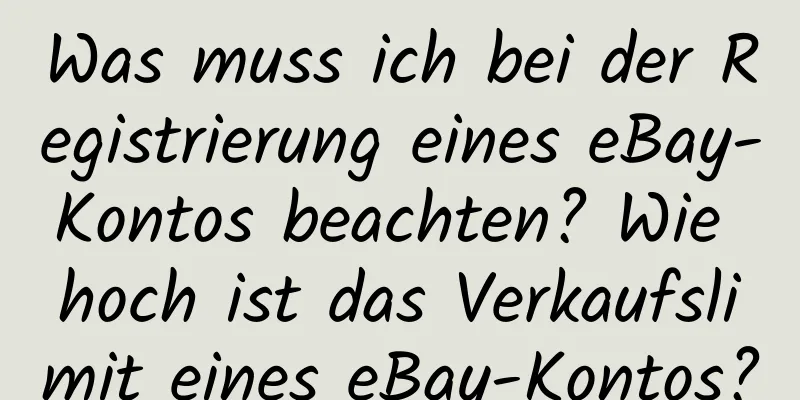 Was muss ich bei der Registrierung eines eBay-Kontos beachten? Wie hoch ist das Verkaufslimit eines eBay-Kontos?