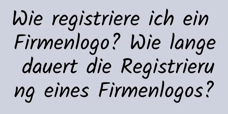 Wie registriere ich ein Firmenlogo? Wie lange dauert die Registrierung eines Firmenlogos?