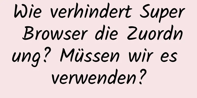 Wie verhindert Super Browser die Zuordnung? Müssen wir es verwenden?