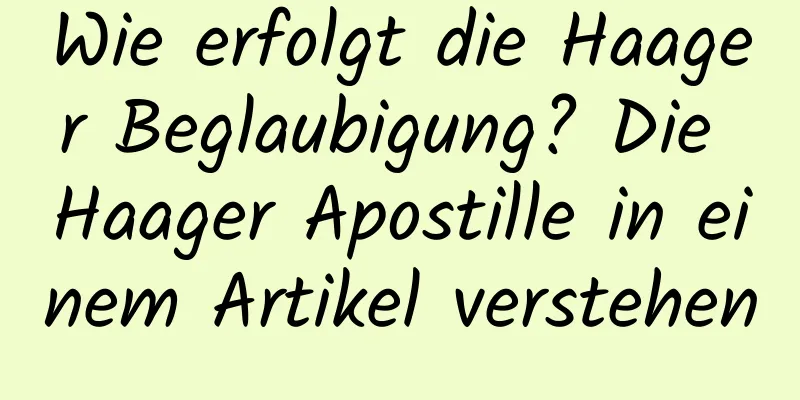 Wie erfolgt die Haager Beglaubigung? Die Haager Apostille in einem Artikel verstehen