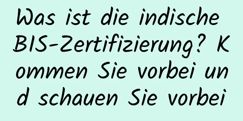 Was ist die indische BIS-Zertifizierung? Kommen Sie vorbei und schauen Sie vorbei