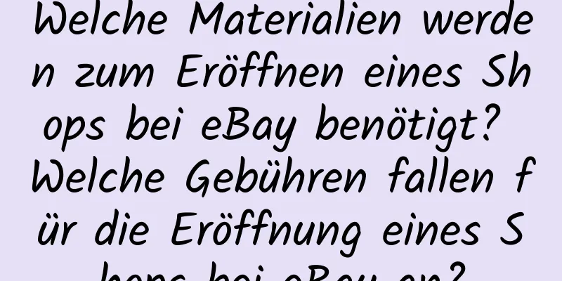 Welche Materialien werden zum Eröffnen eines Shops bei eBay benötigt? Welche Gebühren fallen für die Eröffnung eines Shops bei eBay an?