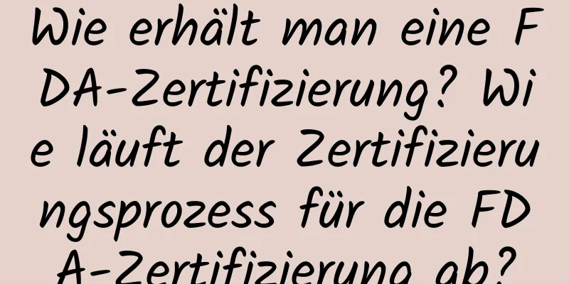 Wie erhält man eine FDA-Zertifizierung? Wie läuft der Zertifizierungsprozess für die FDA-Zertifizierung ab?