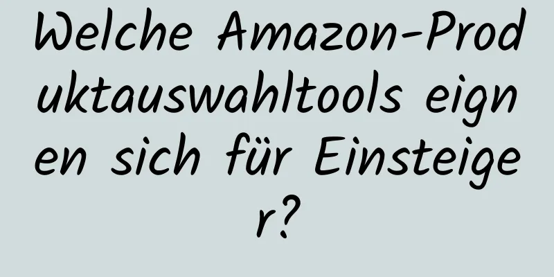 Welche Amazon-Produktauswahltools eignen sich für Einsteiger?