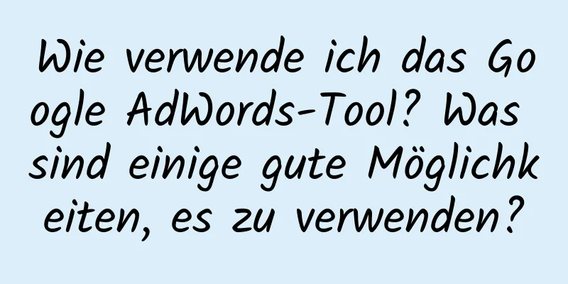 Wie verwende ich das Google AdWords-Tool? Was sind einige gute Möglichkeiten, es zu verwenden?