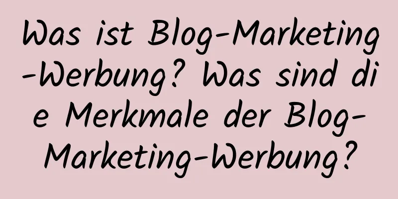 Was ist Blog-Marketing-Werbung? Was sind die Merkmale der Blog-Marketing-Werbung?