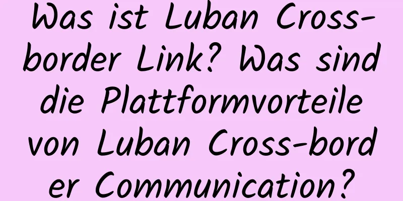 Was ist Luban Cross-border Link? Was sind die Plattformvorteile von Luban Cross-border Communication?