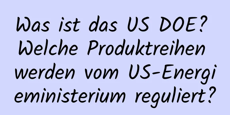 Was ist das US DOE? Welche Produktreihen werden vom US-Energieministerium reguliert?