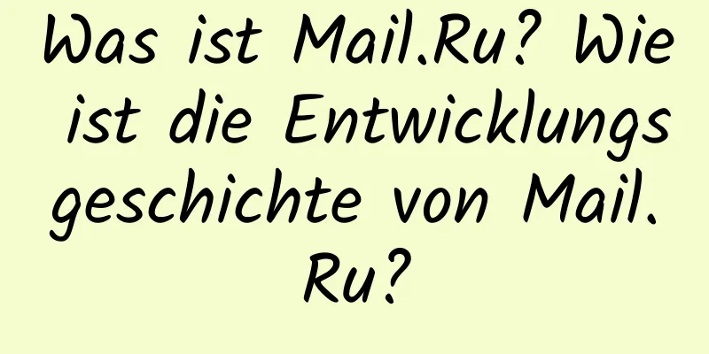 Was ist Mail.Ru? Wie ist die Entwicklungsgeschichte von Mail.Ru?