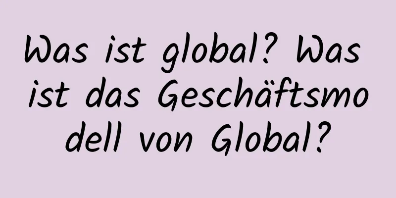 Was ist global? Was ist das Geschäftsmodell von Global?