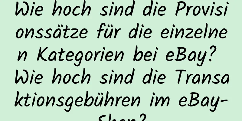 Wie hoch sind die Provisionssätze für die einzelnen Kategorien bei eBay? Wie hoch sind die Transaktionsgebühren im eBay-Shop?