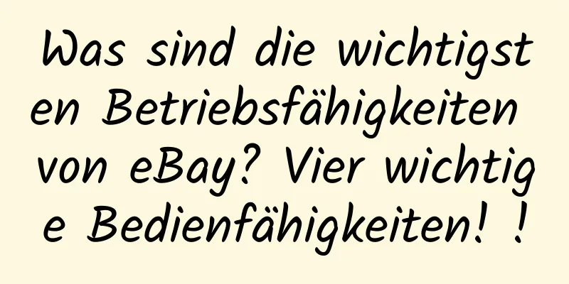 Was sind die wichtigsten Betriebsfähigkeiten von eBay? Vier wichtige Bedienfähigkeiten! !