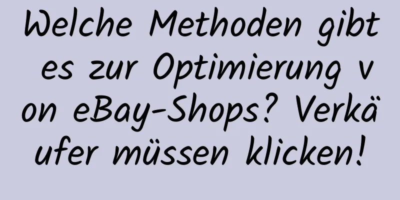 Welche Methoden gibt es zur Optimierung von eBay-Shops? Verkäufer müssen klicken!