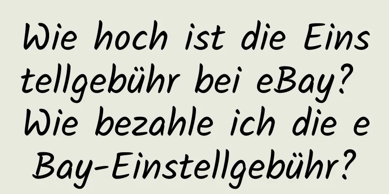 Wie hoch ist die Einstellgebühr bei eBay? Wie bezahle ich die eBay-Einstellgebühr?