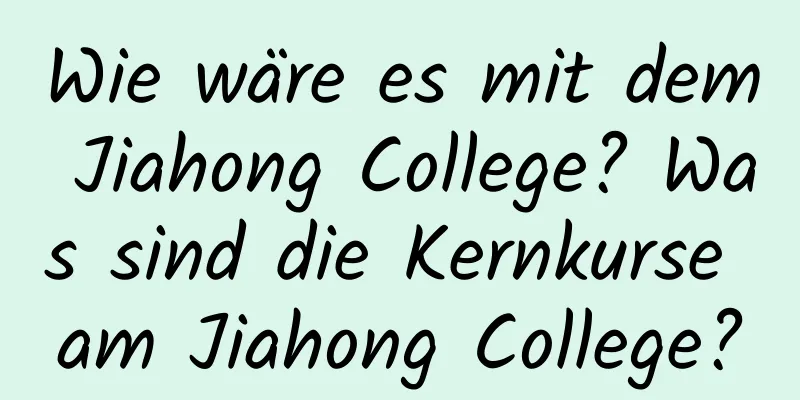 Wie wäre es mit dem Jiahong College? Was sind die Kernkurse am Jiahong College?