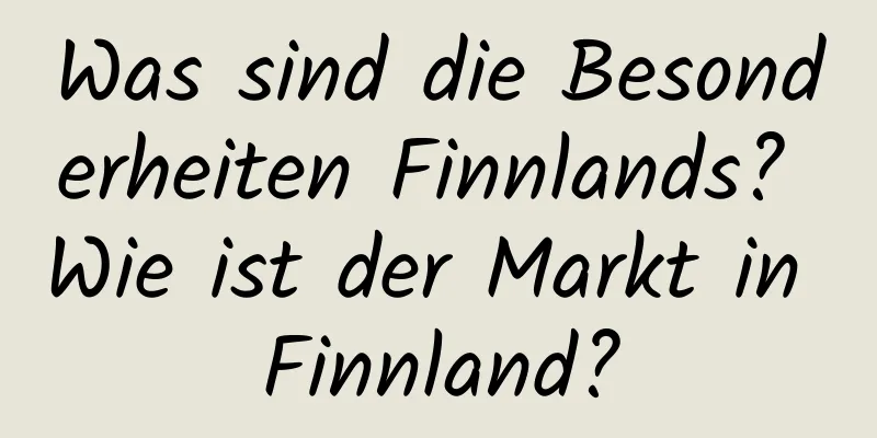 Was sind die Besonderheiten Finnlands? Wie ist der Markt in Finnland?