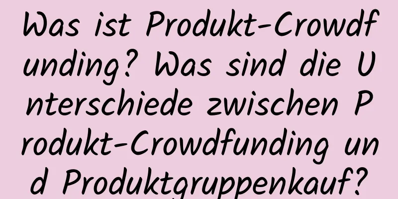 Was ist Produkt-Crowdfunding? Was sind die Unterschiede zwischen Produkt-Crowdfunding und Produktgruppenkauf?