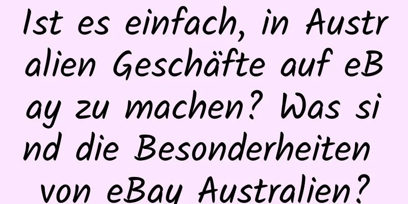 Ist es einfach, in Australien Geschäfte auf eBay zu machen? Was sind die Besonderheiten von eBay Australien?