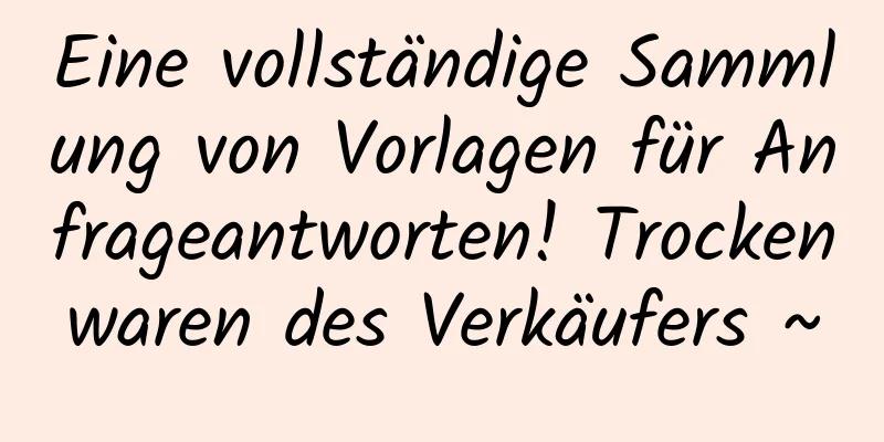 Eine vollständige Sammlung von Vorlagen für Anfrageantworten! Trockenwaren des Verkäufers ~