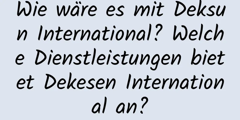 Wie wäre es mit Deksun International? Welche Dienstleistungen bietet Dekesen International an?