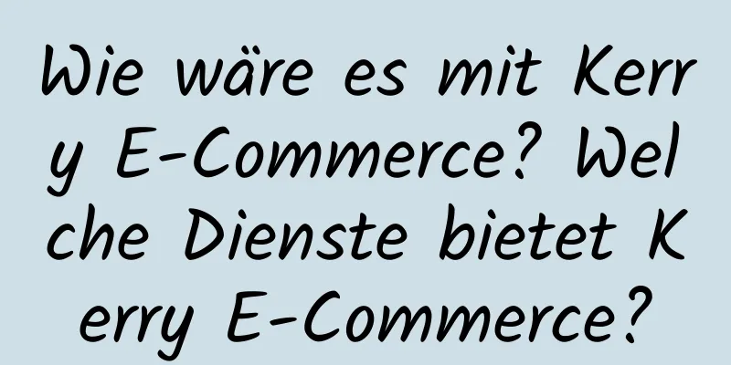 Wie wäre es mit Kerry E-Commerce? Welche Dienste bietet Kerry E-Commerce?