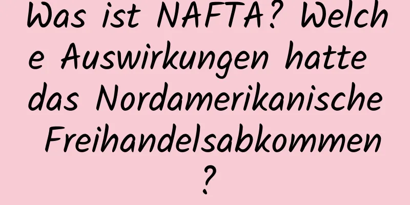 Was ist NAFTA? Welche Auswirkungen hatte das Nordamerikanische Freihandelsabkommen?