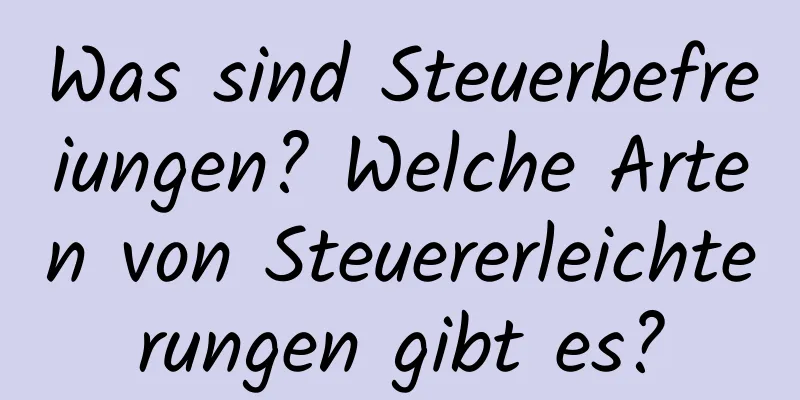 Was sind Steuerbefreiungen? Welche Arten von Steuererleichterungen gibt es?