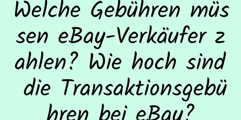 Welche Gebühren müssen eBay-Verkäufer zahlen? Wie hoch sind die Transaktionsgebühren bei eBay?