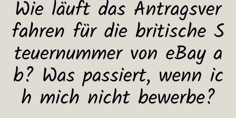 Wie läuft das Antragsverfahren für die britische Steuernummer von eBay ab? Was passiert, wenn ich mich nicht bewerbe?