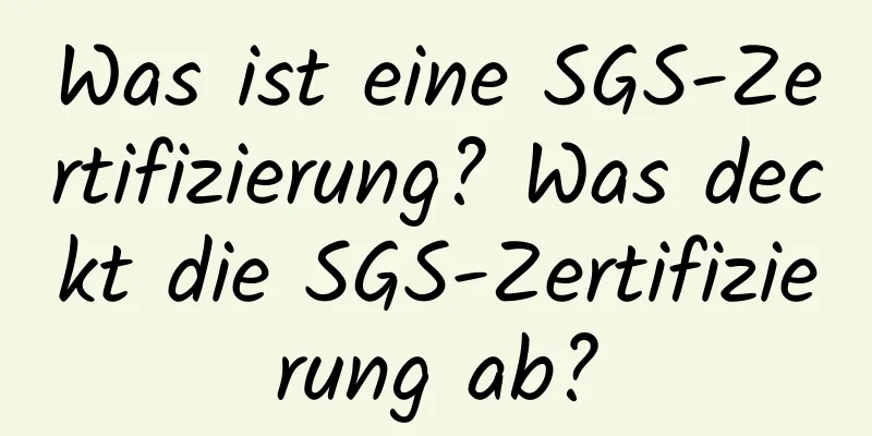 Was ist eine SGS-Zertifizierung? Was deckt die SGS-Zertifizierung ab?