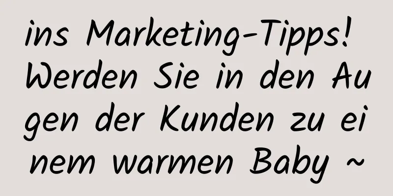 ins Marketing-Tipps! Werden Sie in den Augen der Kunden zu einem warmen Baby ~