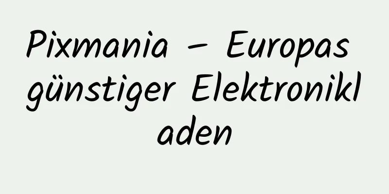 Pixmania – Europas günstiger Elektronikladen