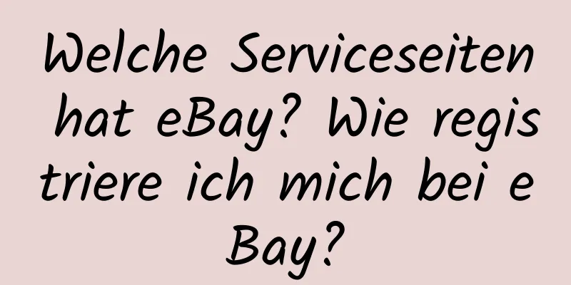 Welche Serviceseiten hat eBay? Wie registriere ich mich bei eBay?