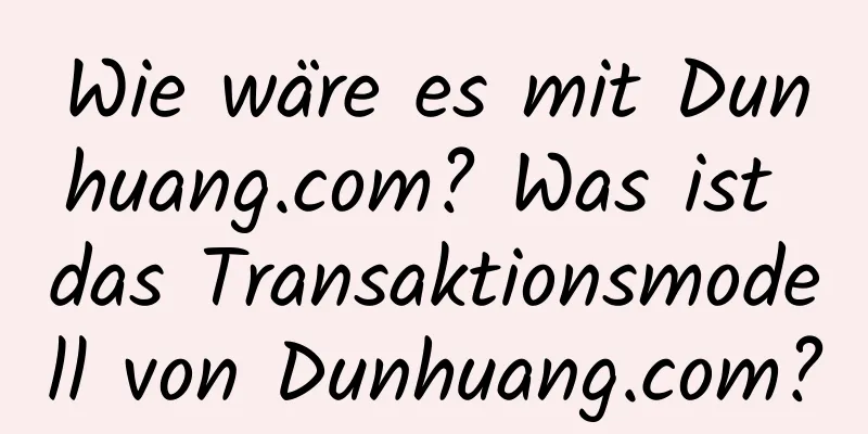 Wie wäre es mit Dunhuang.com? Was ist das Transaktionsmodell von Dunhuang.com?