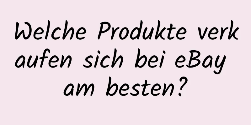 Welche Produkte verkaufen sich bei eBay am besten?