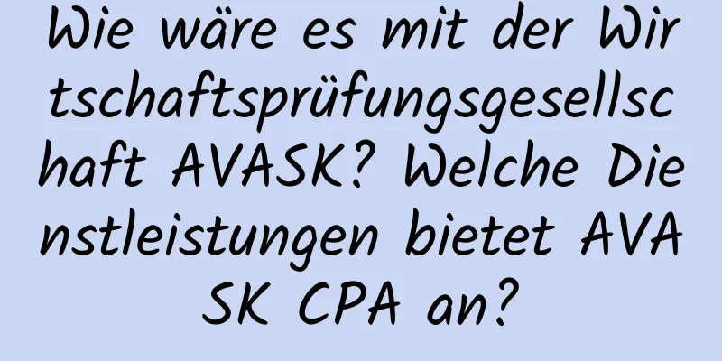 Wie wäre es mit der Wirtschaftsprüfungsgesellschaft AVASK? Welche Dienstleistungen bietet AVASK CPA an?