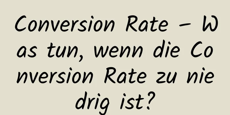 Conversion Rate – Was tun, wenn die Conversion Rate zu niedrig ist?