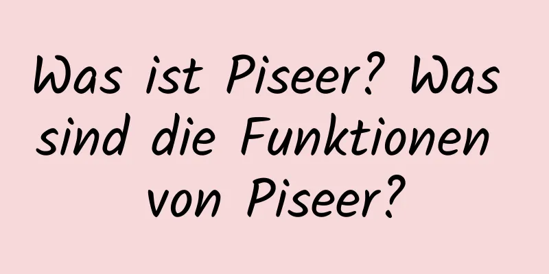 Was ist Piseer? Was sind die Funktionen von Piseer?