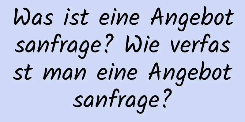 Was ist eine Angebotsanfrage? Wie verfasst man eine Angebotsanfrage?