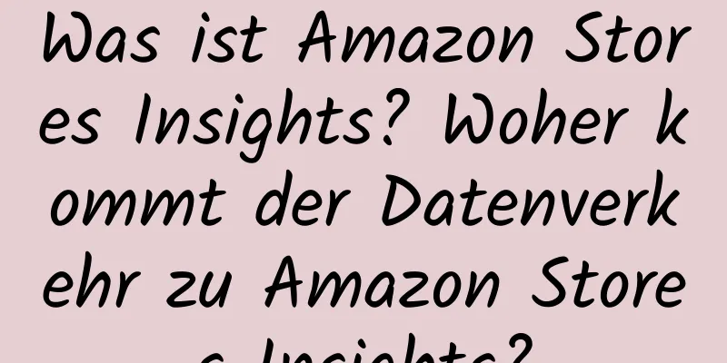 Was ist Amazon Stores Insights? Woher kommt der Datenverkehr zu Amazon Stores Insights?