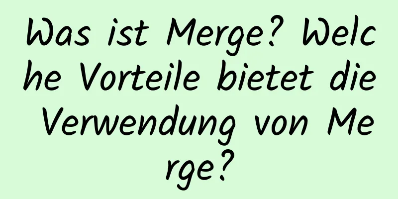 Was ist Merge? Welche Vorteile bietet die Verwendung von Merge?