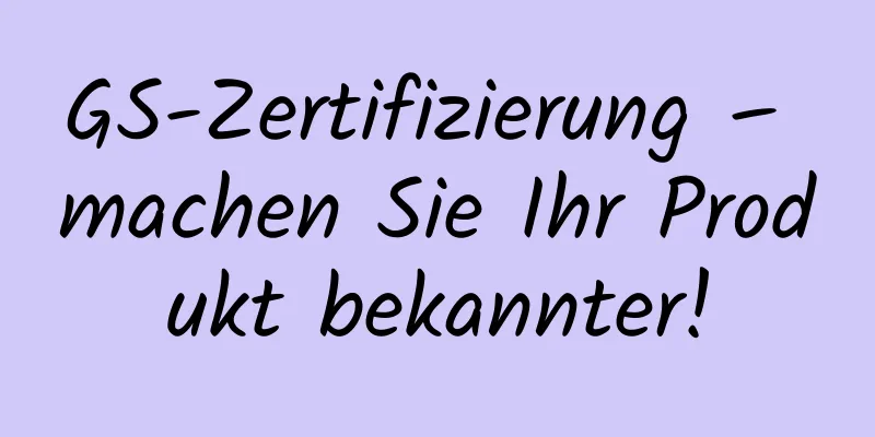 GS-Zertifizierung – machen Sie Ihr Produkt bekannter!