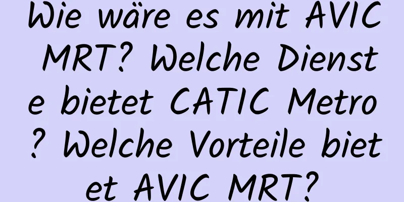 Wie wäre es mit AVIC MRT? Welche Dienste bietet CATIC Metro? Welche Vorteile bietet AVIC MRT?