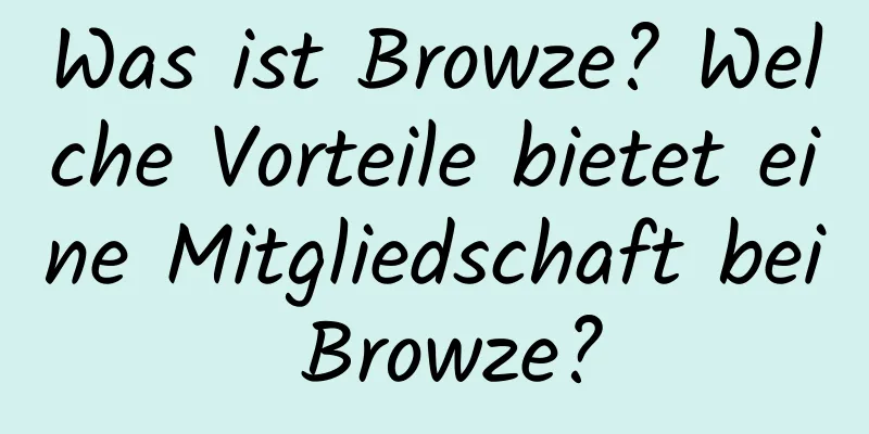 Was ist Browze? Welche Vorteile bietet eine Mitgliedschaft bei Browze?