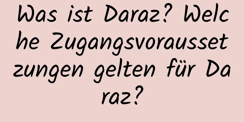 Was ist Daraz? Welche Zugangsvoraussetzungen gelten für Daraz?