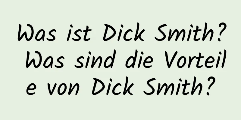 Was ist Dick Smith? Was sind die Vorteile von Dick Smith?